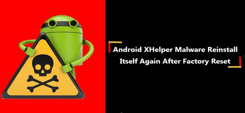 بدافزار حذف‌نشدنی Android Xhelper حتی پس از بازگردانی به تظیمات کارخانه، مجدداً خود را نصب می‌کند.